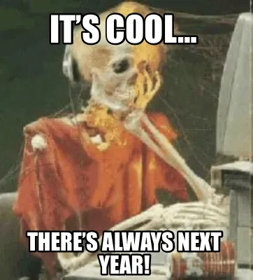 Funny It’s cool… There’s always next year!