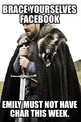 Funny Brace yourselves Facebook Emily must not have char this week.