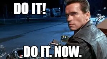 Do it! Do it. NOw.