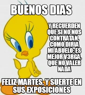 Buenos dias Feliz martes, y suerte en sus exposiciones Y recuerden que si no nos