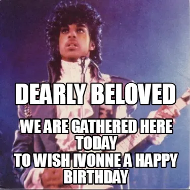 DEARLY BELOVED WE ARE GATHERED HERE TODAY TO WISH IVONNE A HAPPY BIRTHDAY
