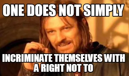 Funny one does not simply incriminate themselves with a right not to