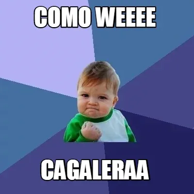 Como Weeee Cagaleraa