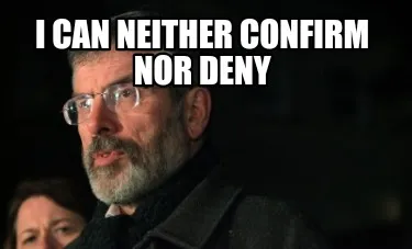 Funny I can neither confirm nor deny