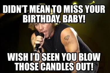 Didn’t mean to miss your birthday, baby! Wish I’d seen you blow those candle