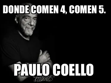 Donde comen 4, comen 5. Paulo Coello