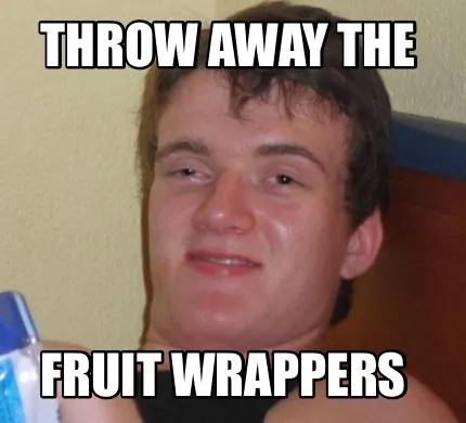 Funny Throw away the Fruit wrappers