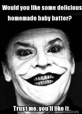 Funny Would you like some delicious homemade baby batter? Trust me, you'll like it.