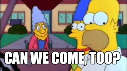 Funny can we come, too?