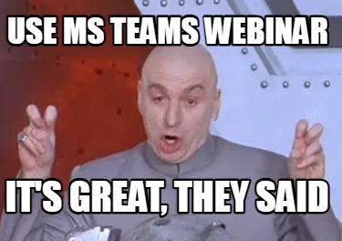 Funny Use MS TEAMS WEBINAR IT'S GREAT, THEY SAID