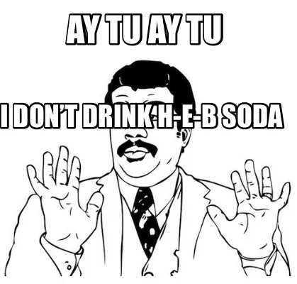 Funny Ay tu ay tu I don’t drink H-E-B soda