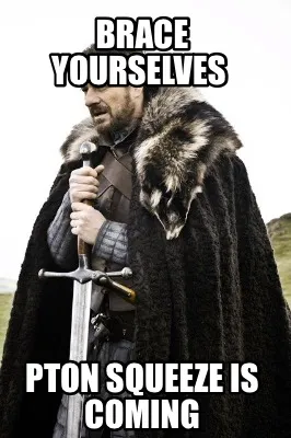 Brace yourselves Pton squeeze is coming