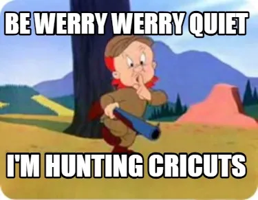 Funny be werry werry quiet i'm hunting cricuts