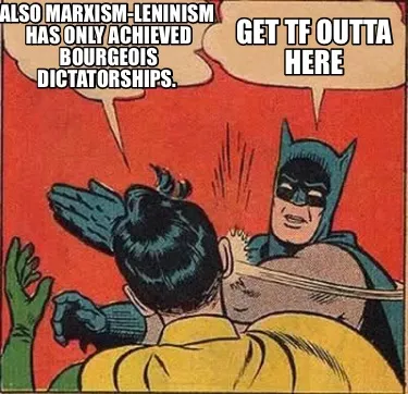Also Marxism Leninism Has Only Achieved Bourgeois Dictatorships. Get Tf Outta He
