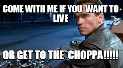 Funny come with me if you want to live or get to the choppa!!!!!