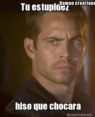 Tu estupidez hiso que chocara Ramon creationes