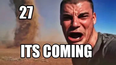 27 Its coming
