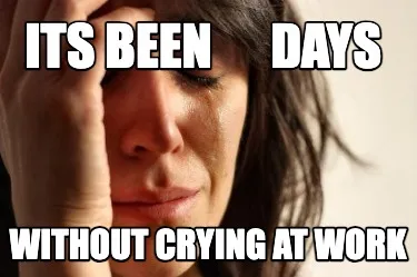 Funny Its Been Days Without Crying at Work