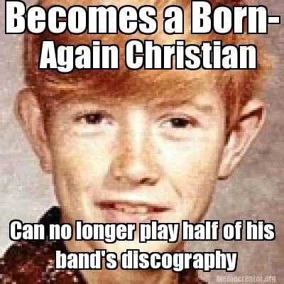 Funny Becomes a Born- Again Christian Can no longer play half of his band's discograph