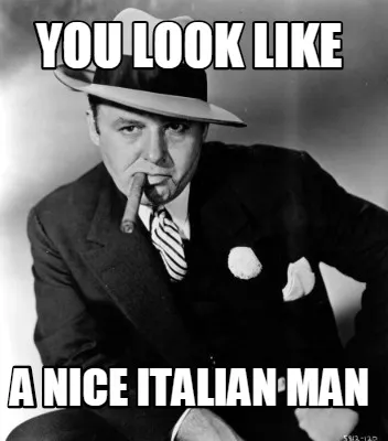 YOU LOOK LIKE A NICE ITALIAN MAN