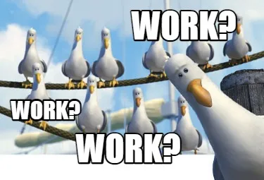 Work? Work? Work?