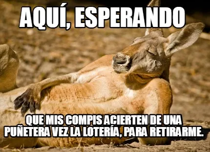 Aquí, esperando Que mis compis acierten de una puñetera vez la lotería, para
