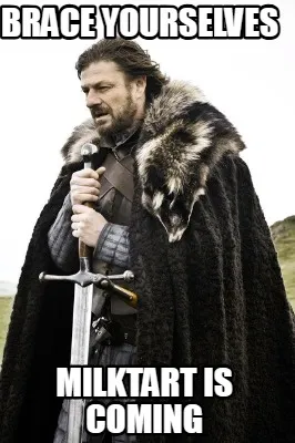 Brace yourselves Milktart is coming