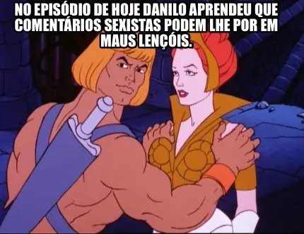 No episódio de hoje Danilo aprendeu que comentários sexistas podem lhe por em