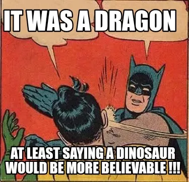 IT WAS A DRAGON AT LEAST SAYING A DINOSAUR WOULD BE MORE BELIEVABLE !!!