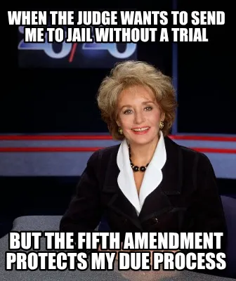 Funny when the judge wants to send me to jail without a trial but the fifth amendment