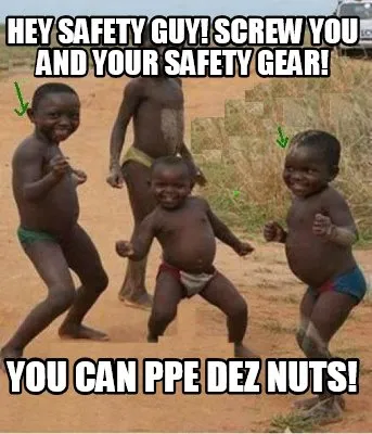 Funny Hey safety guy! screw you and your safety gear! you can PPE dez nuts!