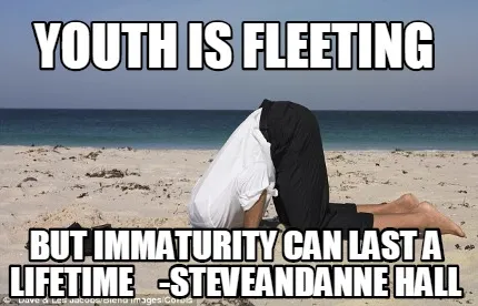 Youth Is Fleeting But Immaturity Can Last A Lifetime Steveandanne Hall