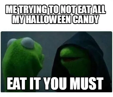 Funny me trying to not eat all my Halloween candy eat it you must