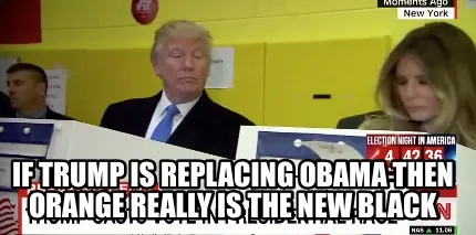 Funny If trump is replacing obama then orange really is the new black