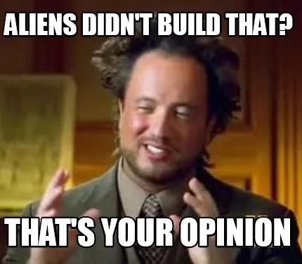 Aliens didn't build that? That's YOUR opinion