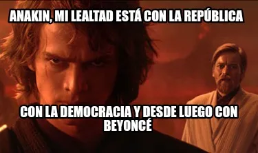 Funny Anakin, mi lealtad está con la república Con la democracia y desde luego con