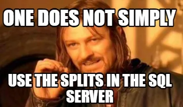 Funny One does not simply Use the splits in the sql server