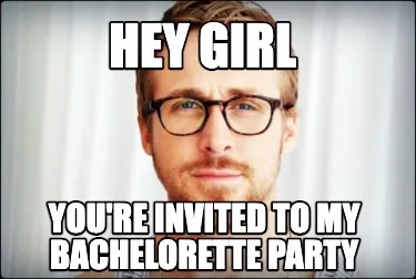 Funny hey girl you're invited to my bachelorette party