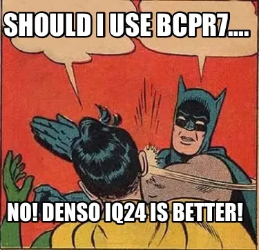 Funny SHOULD I USE BCPR7…. NO! DENSO IQ24 is better!