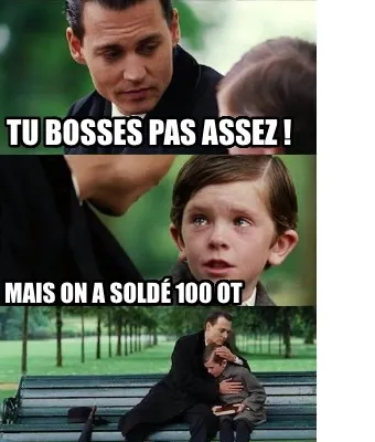 Tu bosses pas assez ! Mais on a soldé 100 OT