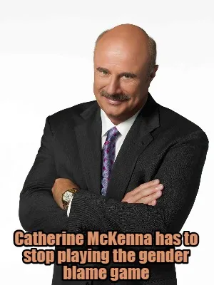 Funny Catherine McKenna has to stop playing the gender blame game