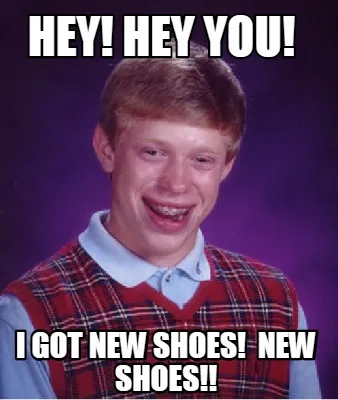 Funny HEY! HEY YOU! I GOT NEW SHOES! NEW SHOES!!