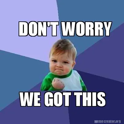 DON'T WORRY WE GOT THIS