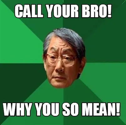 Funny Call your bro! Why you so mean!