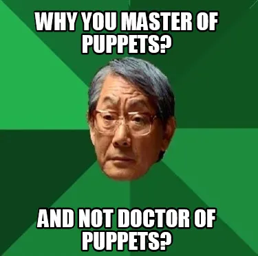 Funny Why you master of puppets? And not doctor of puppets?