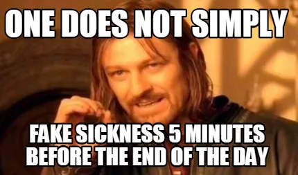 Funny One does not simply Fake sickness 5 minutes before the end of the day