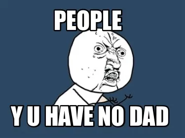 People Y u have no dad