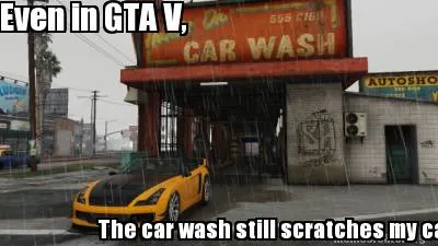 Funny Even in GTA V, The car wash still scratches my car
