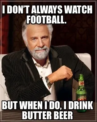 Funny I Don’t always watch football. But when I do, I drink butter beer