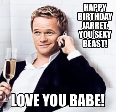 Funny Happy Birthday Jarret, You Sexy Beast! Love You Babe!
